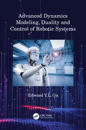 Advanced Dynamics Modeling, Duality and Control of Robotic Systems de Edward Y.L. Gu