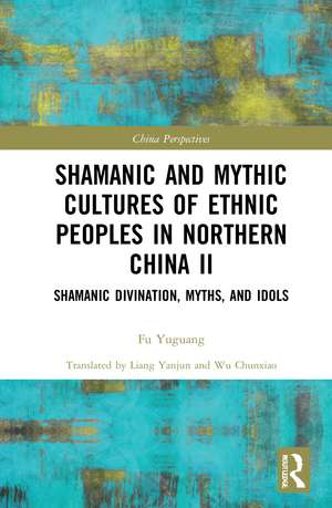 Shamanic and Mythic Cultures of Ethnic Peoples in Northern China II: Shamanic Divination, Myths, and Idols de Fu Yuguang