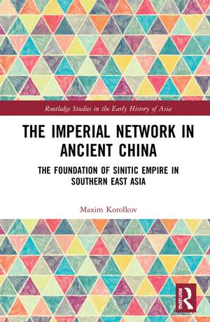 The Imperial Network in Ancient China: The Foundation of Sinitic Empire in Southern East Asia de Maxim Korolkov