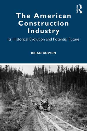 The American Construction Industry: Its Historical Evolution and Potential Future de Brian Bowen