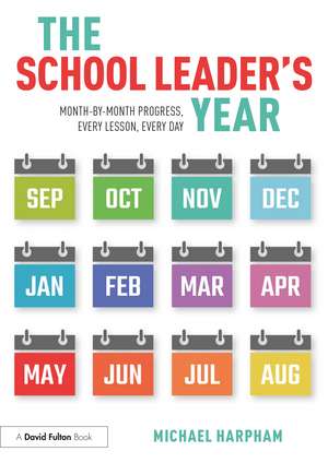 The School Leader's Year : Month-by-Month Progress, Every Lesson, Every Day de Michael Harpham