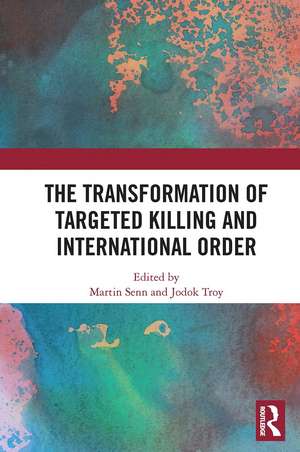 The Transformation of Targeted Killing and International Order de Martin Senn