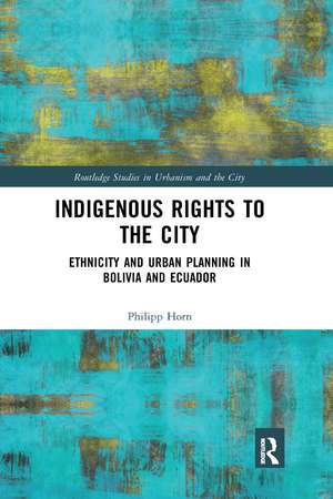 Indigenous Rights to the City: Ethnicity and Urban Planning in Bolivia and Ecuador de Philipp Horn