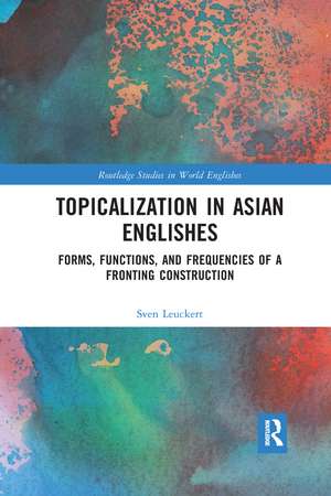 Topicalization in Asian Englishes: Forms, Functions, and Frequencies of a Fronting Construction de Sven Leuckert