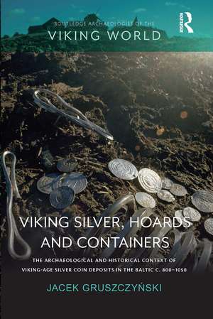 Viking Silver, Hoards and Containers: The Archaeological and Historical Context of Viking-Age Silver Coin Deposits in the Baltic c. 800–1050 de Jacek Gruszczyński