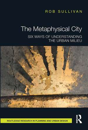 The Metaphysical City: Six Ways of Understanding the Urban Milieu de Rob Sullivan