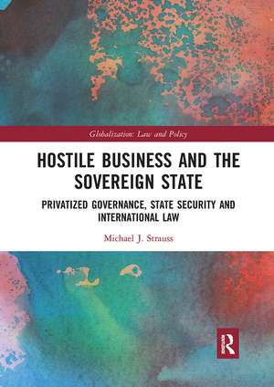 Hostile Business and the Sovereign State: Privatized Governance, State Security and International Law de Michael J. Strauss