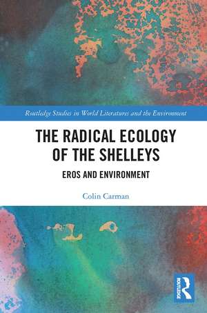 The Radical Ecology of the Shelleys: Eros and Environment de Colin Carman