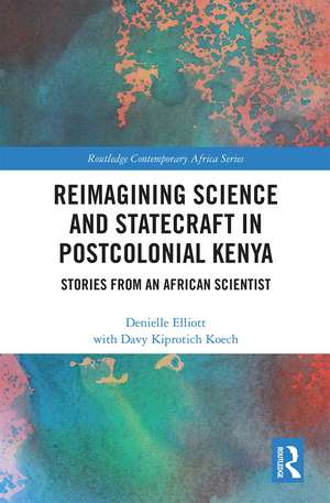 Reimagining Science and Statecraft in Postcolonial Kenya: Stories from an African Scientist de Denielle Elliott