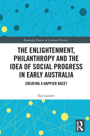 The Enlightenment, Philanthropy and the Idea of Social Progress in Early Australia: Creating a Happier Race? de Ilya Lazarev