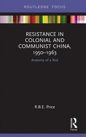 Resistance in Colonial and Communist China, 1950-1963: Anatomy of a Riot de R. B. E. Price