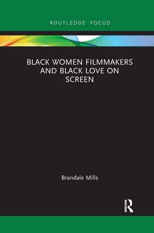 Black Women Filmmakers and Black Love on Screen de Brandale N. Mills