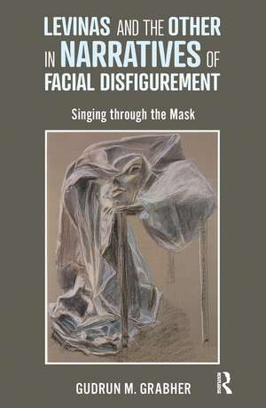 Levinas and the Other in Narratives of Facial Disfigurement: Singing through the Mask de Gudrun Grabher