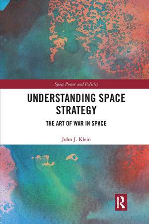 Understanding Space Strategy: The Art of War in Space de John J. Klein