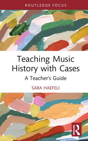 Teaching Music History with Cases: A Teacher's Guide de Sara Haefeli