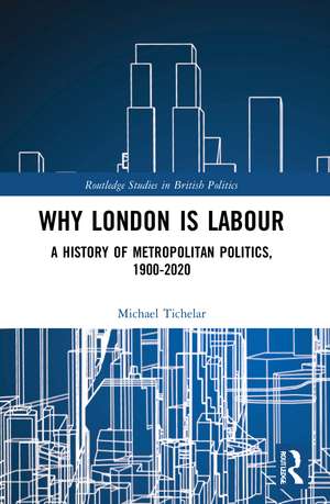 Why London is Labour: A History of Metropolitan Politics, 1900-2020 de Michael Tichelar