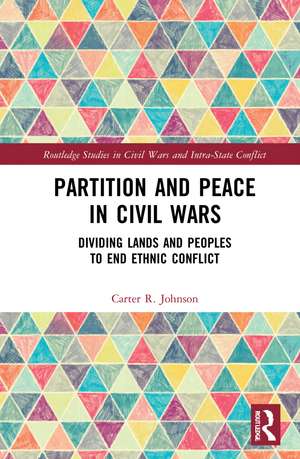 Partition and Peace in Civil Wars: Dividing Lands and Peoples to End Ethnic Conflict de Carter R. Johnson