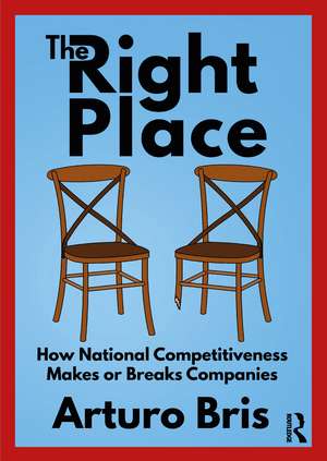 The Right Place: How National Competitiveness Makes or Breaks Companies de Arturo Bris