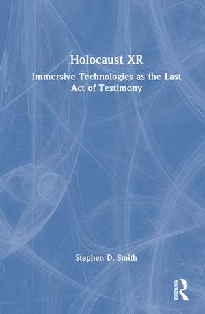Holocaust XR: Immersive Technologies as the Last Act of Testimony de Stephen D. Smith