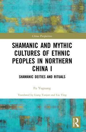 Shamanic and Mythic Cultures of Ethnic Peoples in Northern China I: Shamanic Deities and Rituals de Fu Yuguang