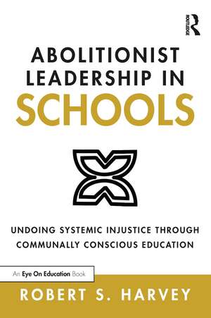 Abolitionist Leadership in Schools: Undoing Systemic Injustice Through Communally Conscious Education de Robert Harvey