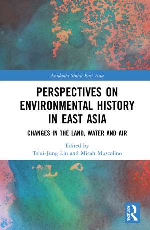 Perspectives on Environmental History in East Asia: Changes in the Land, Water and Air de Ts'ui-jung Liu