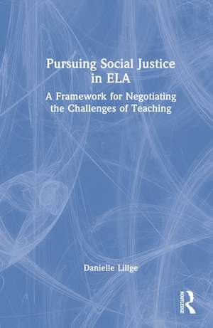 Pursuing Social Justice in ELA: A Framework for Negotiating the Challenges of Teaching de Danielle Lillge