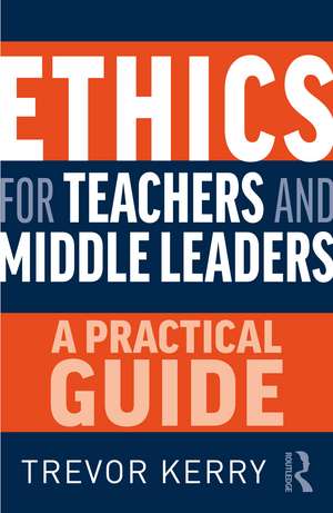 Ethics for Teachers and Middle Leaders: A Practical Guide de Trevor Kerry