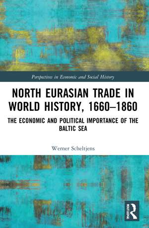 North Eurasian Trade in World History, 1660–1860: The Economic and Political Importance of the Baltic Sea de Werner Scheltjens