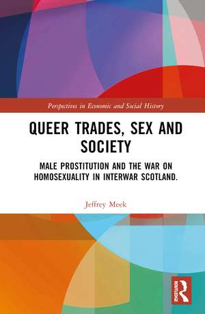 Queer Trades, Sex and Society: Male Prostitution and the War on Homosexuality in Interwar Scotland de Jeffrey Meek