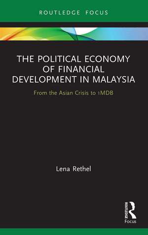 The Political Economy of Financial Development in Malaysia: From the Asian Crisis to 1MDB de Lena Rethel