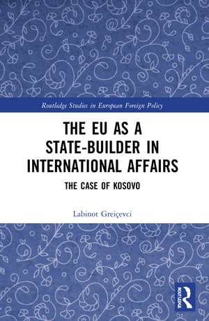 The EU as a State-builder in International Affairs: The Case of Kosovo de Labinot Greiçevci