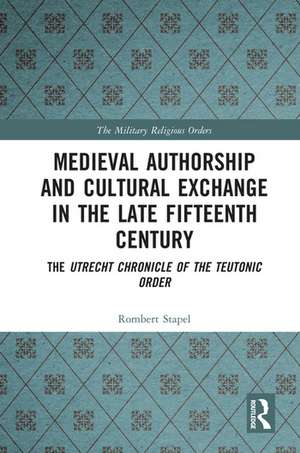 Medieval Authorship and Cultural Exchange in the Late Fifteenth Century: The Utrecht Chronicle of the Teutonic Order de Rombert Stapel