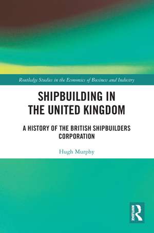 Shipbuilding in the United Kingdom: A History of the British Shipbuilders Corporation de Hugh Murphy