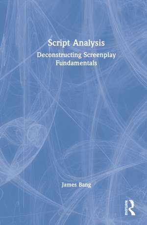 Script Analysis: Deconstructing Screenplay Fundamentals de James Bang