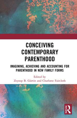 Conceiving Contemporary Parenthood: Imagining, Achieving and Accounting for Parenthood in New Family Forms de Zeynep B. Gürtin