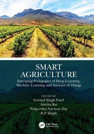 Smart Agriculture: Emerging Pedagogies of Deep Learning, Machine Learning and Internet of Things de Govind Singh Patel