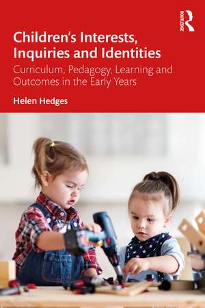 Children’s Interests, Inquiries and Identities: Curriculum, Pedagogy, Learning and Outcomes in the Early Years de Helen Hedges