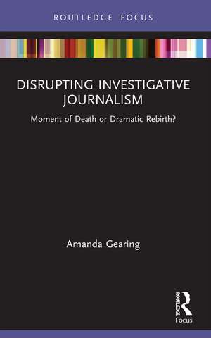 Disrupting Investigative Journalism: Moment of Death or Dramatic Rebirth? de Amanda Gearing