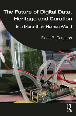 The Future of Digital Data, Heritage and Curation: in a More-than-Human World de Fiona R. Cameron