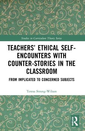 Teachers’ Ethical Self-Encounters with Counter-Stories in the Classroom: From Implicated to Concerned Subjects de Teresa Strong-Wilson