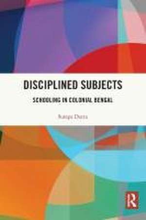 Disciplined Subjects: Schooling in Colonial Bengal de Sutapa Dutta