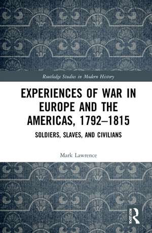 Experiences of War in Europe and the Americas, 1792–1815: Soldiers, Slaves, and Civilians de Mark Lawrence