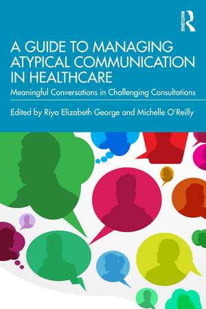 A Guide to Managing Atypical Communication in Healthcare: Meaningful Conversations in Challenging Consultations de Riya Elizabeth George