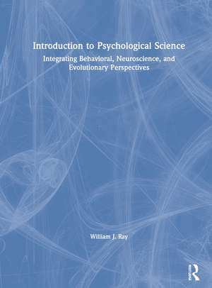 Introduction to Psychological Science: Integrating Behavioral, Neuroscience and Evolutionary Perspectives de William J. Ray