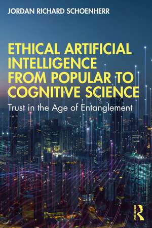 Ethical Artificial Intelligence from Popular to Cognitive Science: Trust in the Age of Entanglement de Jordan Richard Schoenherr