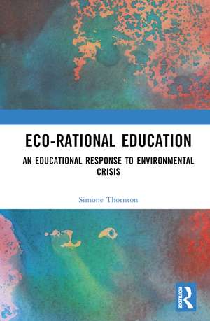 Eco-Rational Education: An Educational Response to Environmental Crisis de Simone Thornton