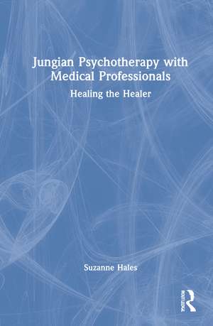 Jungian Psychotherapy with Medical Professionals: Healing the Healer de Suzanne Hales