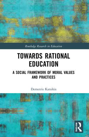 Towards Rational Education: A Social Framework of Moral Values and Practices de Demetris Katsikis