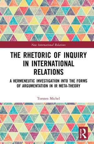 The Rhetoric of Inquiry in International Relations: A Hermeneutic Investigation into the Forms of Argumentation in International Relations Meta-Theory de Torsten Michel